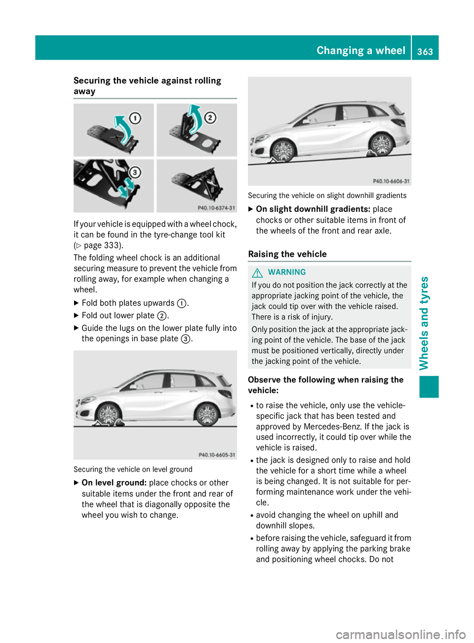 MERCEDES-BENZ B-CLASS HATCHBACK 2014 Owners Manual Securing the vehicle against rolling
away
If your vehicle is equipped with a wheel chock,
it can be found in the tyre-change tool kit
(Y page 333).
The folding wheel chock is an additional
securing me MERCEDES-BENZ B-CLASS HATCHBACK 2014 Owners Manual Securing the vehicle against rolling
away
If your vehicle is equipped with a wheel chock,
it can be found in the tyre-change tool kit
(Y page 333).
The folding wheel chock is an additional
securing me