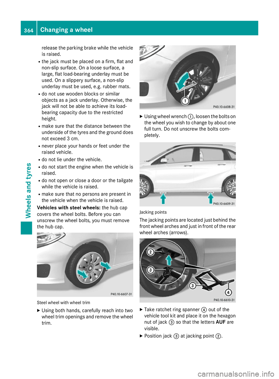 MERCEDES-BENZ B-CLASS HATCHBACK 2014  Owners Manual release the parking brake while the vehicle
is raised.
R the jack must be placed on a firm, flat and
non-slip surface. On a loose surface, a
large, flat load-bearing underlay must be
used. On a slippe