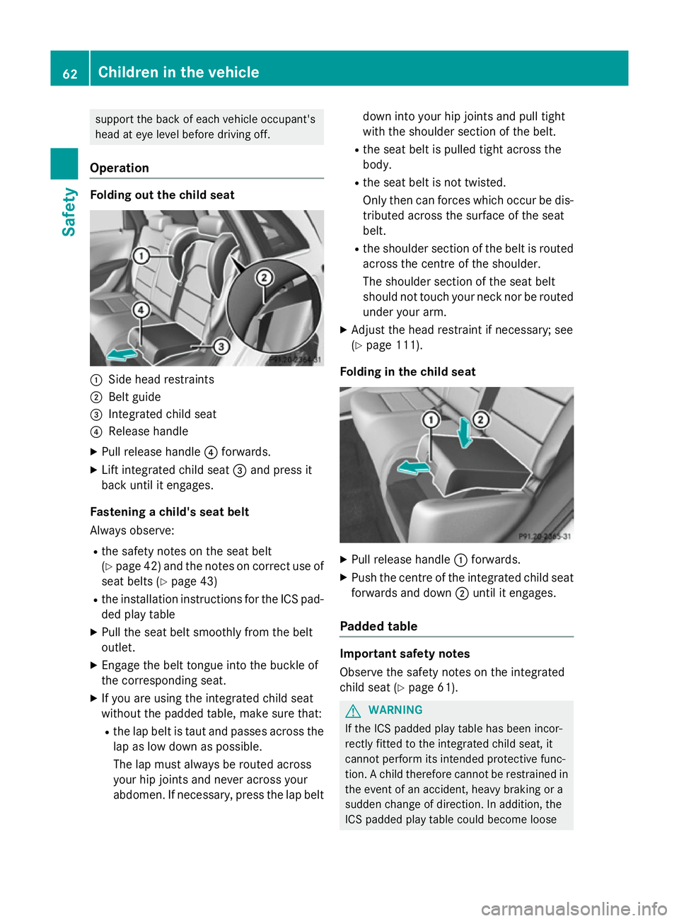MERCEDES-BENZ B-CLASS HATCHBACK 2014 Repair Manual support the back of each vehicle occupant's
head at eye level before driving off.
Operation Folding out the child seat
:
Side head restraints
; Belt guide
= Integrated child seat
? Release handle
