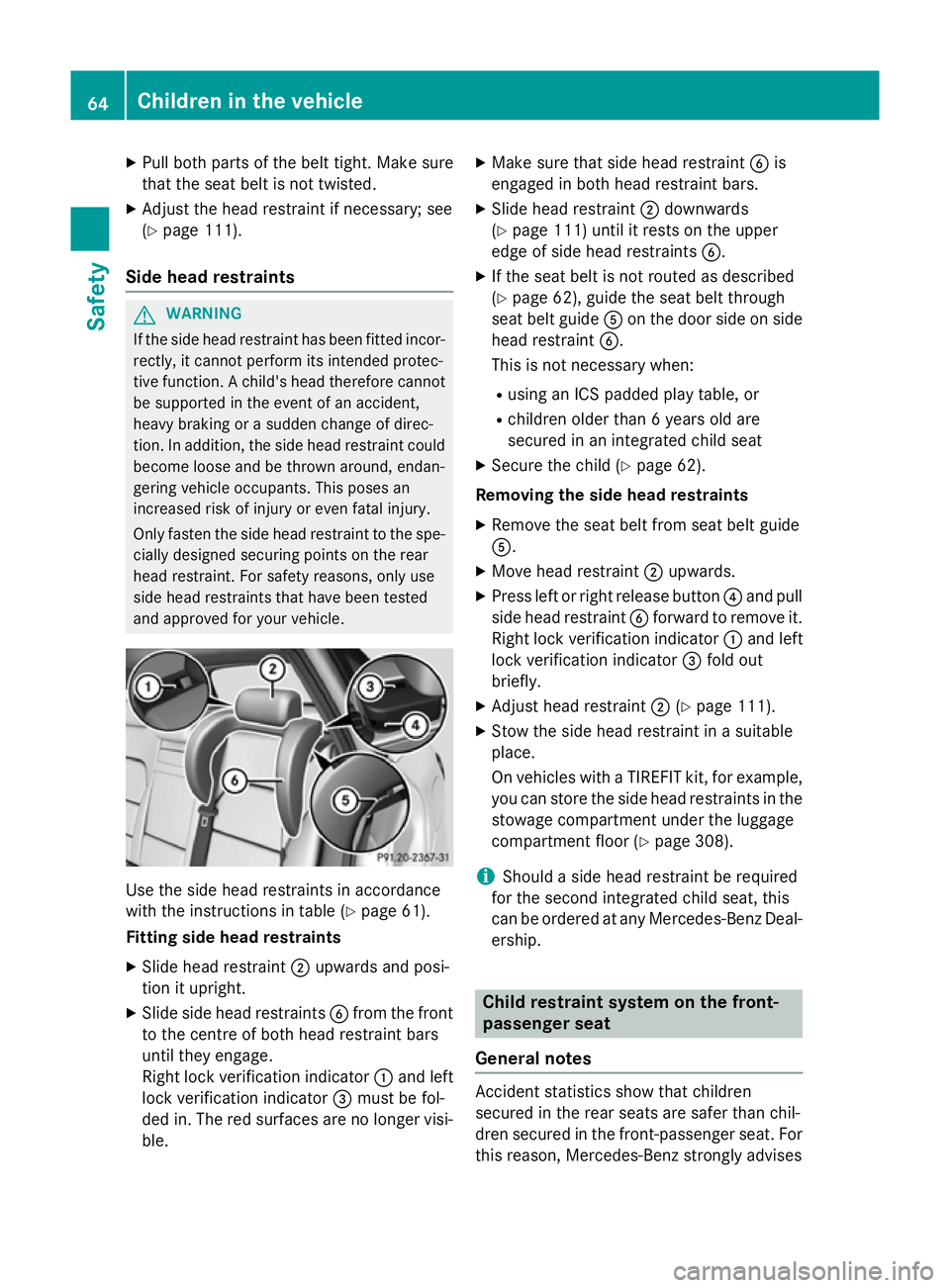 MERCEDES-BENZ B-CLASS HATCHBACK 2014  Owners Manual X
Pull both parts of the belt tight. Make sure
that the seat belt is not twisted.
X Adjust the head restraint if necessary; see
(Y page 111).
Side head restraints G
WARNING
If the side head restraint  MERCEDES-BENZ B-CLASS HATCHBACK 2014  Owners Manual X
Pull both parts of the belt tight. Make sure
that the seat belt is not twisted.
X Adjust the head restraint if necessary; see
(Y page 111).
Side head restraints G
WARNING
If the side head restraint