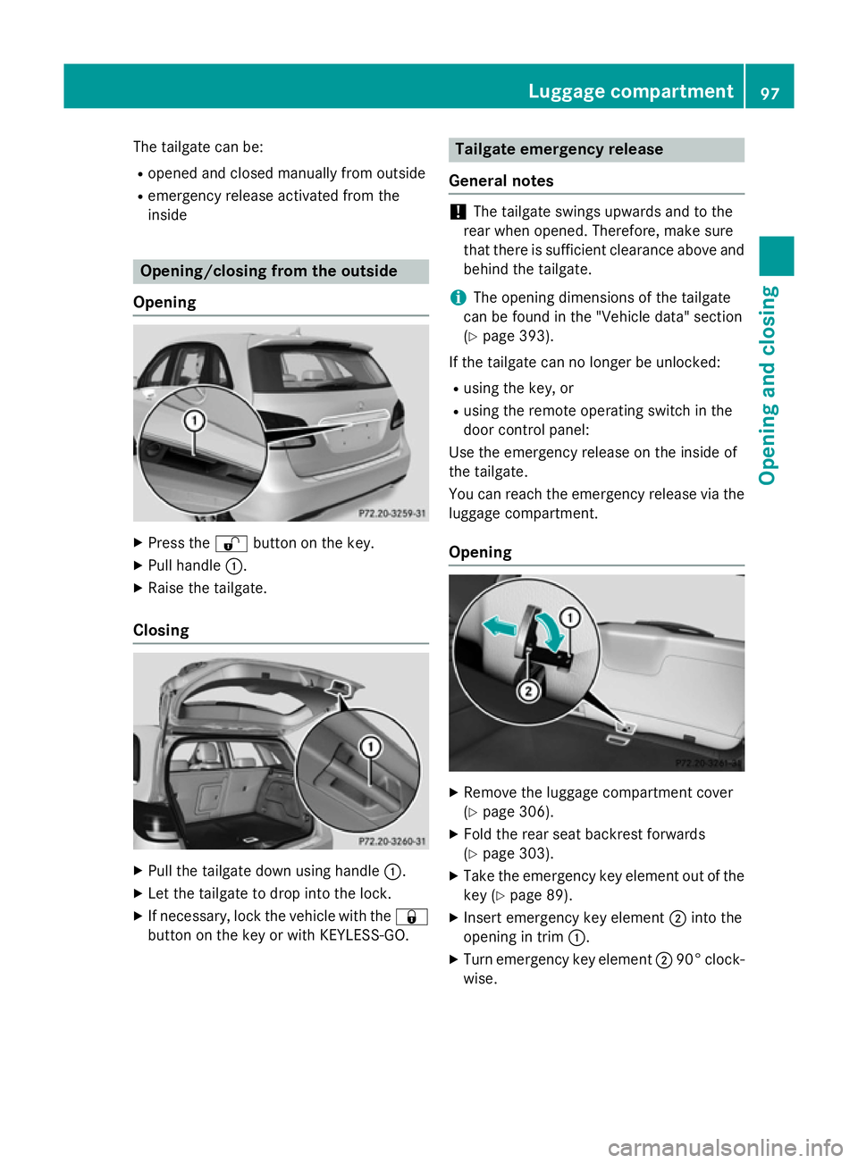 MERCEDES-BENZ B-CLASS HATCHBACK 2014  Owners Manual The tailgate can be:
R opened and closed manually from outside
R emergency release activated from the
inside Opening/closing from the outside
Opening X
Press the %button on the key.
X Pull handle :.
X MERCEDES-BENZ B-CLASS HATCHBACK 2014  Owners Manual The tailgate can be:
R opened and closed manually from outside
R emergency release activated from the
inside Opening/closing from the outside
Opening X
Press the %button on the key.
X Pull handle :.
X