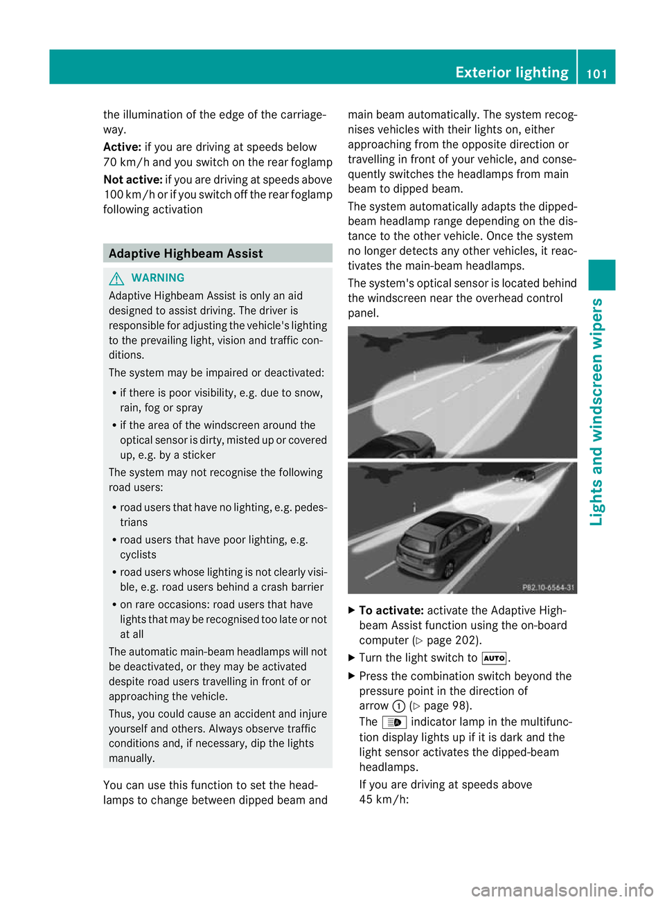 MERCEDES-BENZ B-CLASS HATCHBACK 2011 User Guide the illumination of the edge of the carriage-
way.
Active: if you are driving at speeds below
70 km/h and yo uswitch on the rear foglamp
Not active: if you are driving at speeds above
10 0k m/h or if MERCEDES-BENZ B-CLASS HATCHBACK 2011 User Guide the illumination of the edge of the carriage-
way.
Active: if you are driving at speeds below
70 km/h and yo uswitch on the rear foglamp
Not active: if you are driving at speeds above
10 0k m/h or if