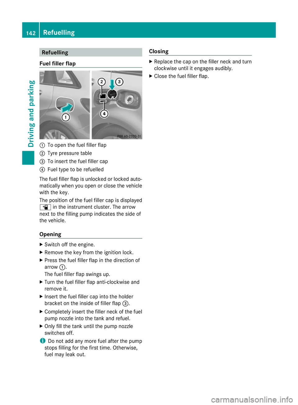 MERCEDES-BENZ B-CLASS HATCHBACK 2011 Owners Manual Refuelling
Fuel fille rflap :
To open the fuel filler flap
; Tyre pressure table
= To inser tthe fuel filler cap
? Fuel type to be refuelled
The fuel filler flap is unlocked or locked auto-
matically MERCEDES-BENZ B-CLASS HATCHBACK 2011 Owners Manual Refuelling
Fuel fille rflap :
To open the fuel filler flap
; Tyre pressure table
= To inser tthe fuel filler cap
? Fuel type to be refuelled
The fuel filler flap is unlocked or locked auto-
matically