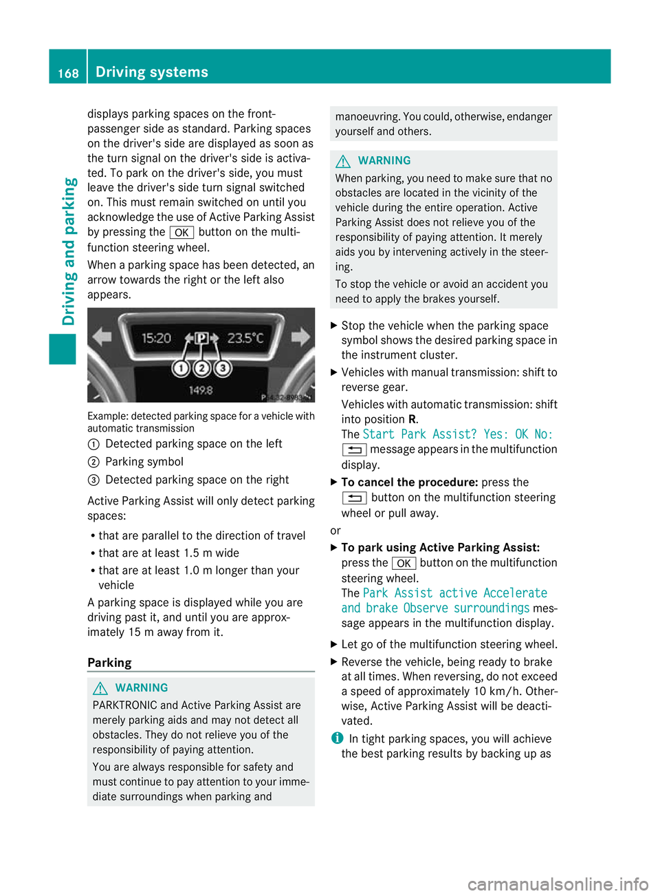MERCEDES-BENZ B-CLASS HATCHBACK 2011  Owners Manual displays parking spaces on the front-
passenger side as standard. Parking spaces
on the driver's side are displayed as soon as
the turn signal on the driver's side is activa-
ted. To park on t