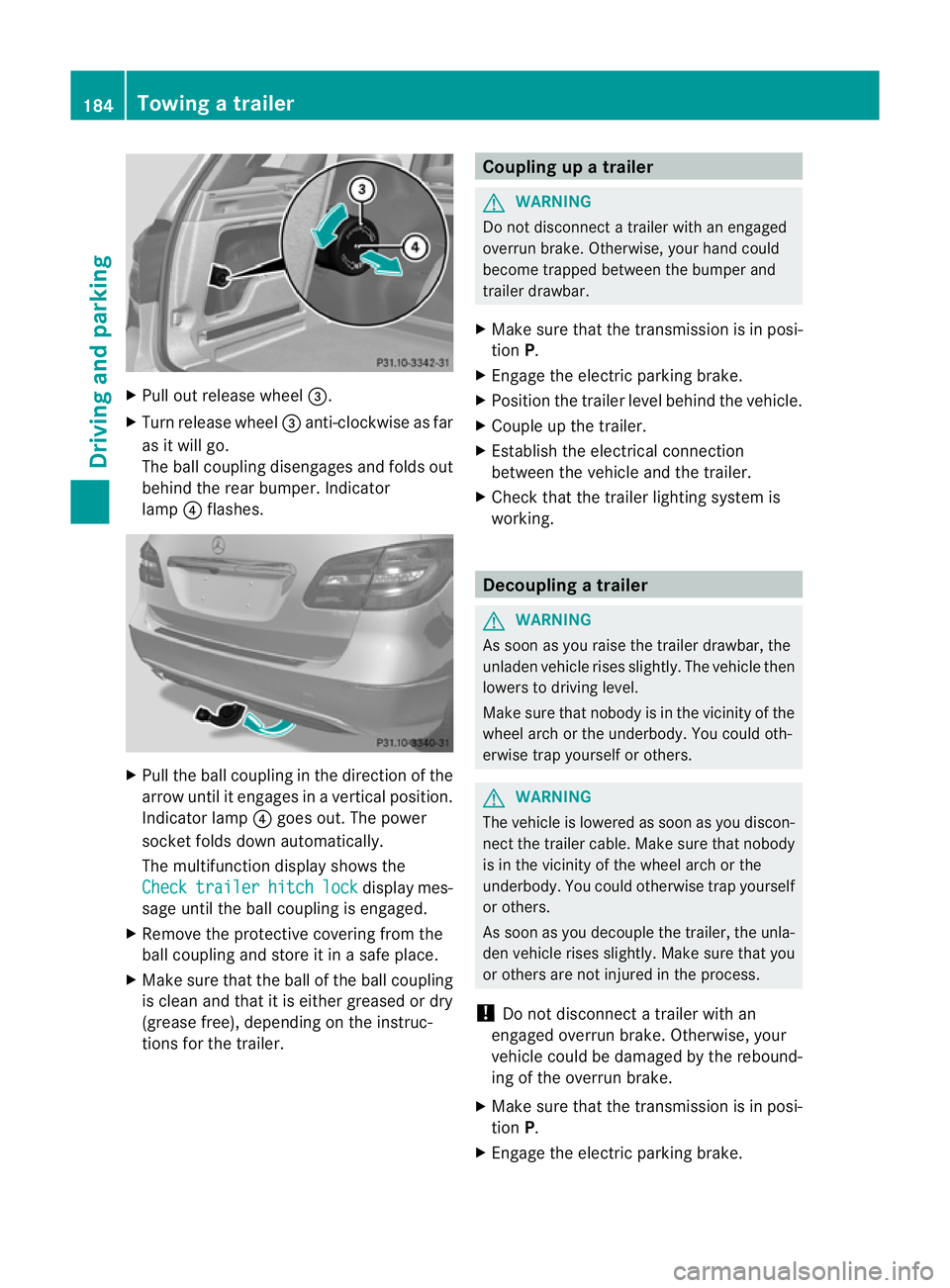 MERCEDES-BENZ B-CLASS HATCHBACK 2011  Owners Manual X
Pull out release wheel =.
X Turn release wheel =anti-clockwise as far
as it will go.
The ball coupling disengages and folds out
behind the rear bumper. Indicator
lamp ?flashes. X
Pull the ball coupl
