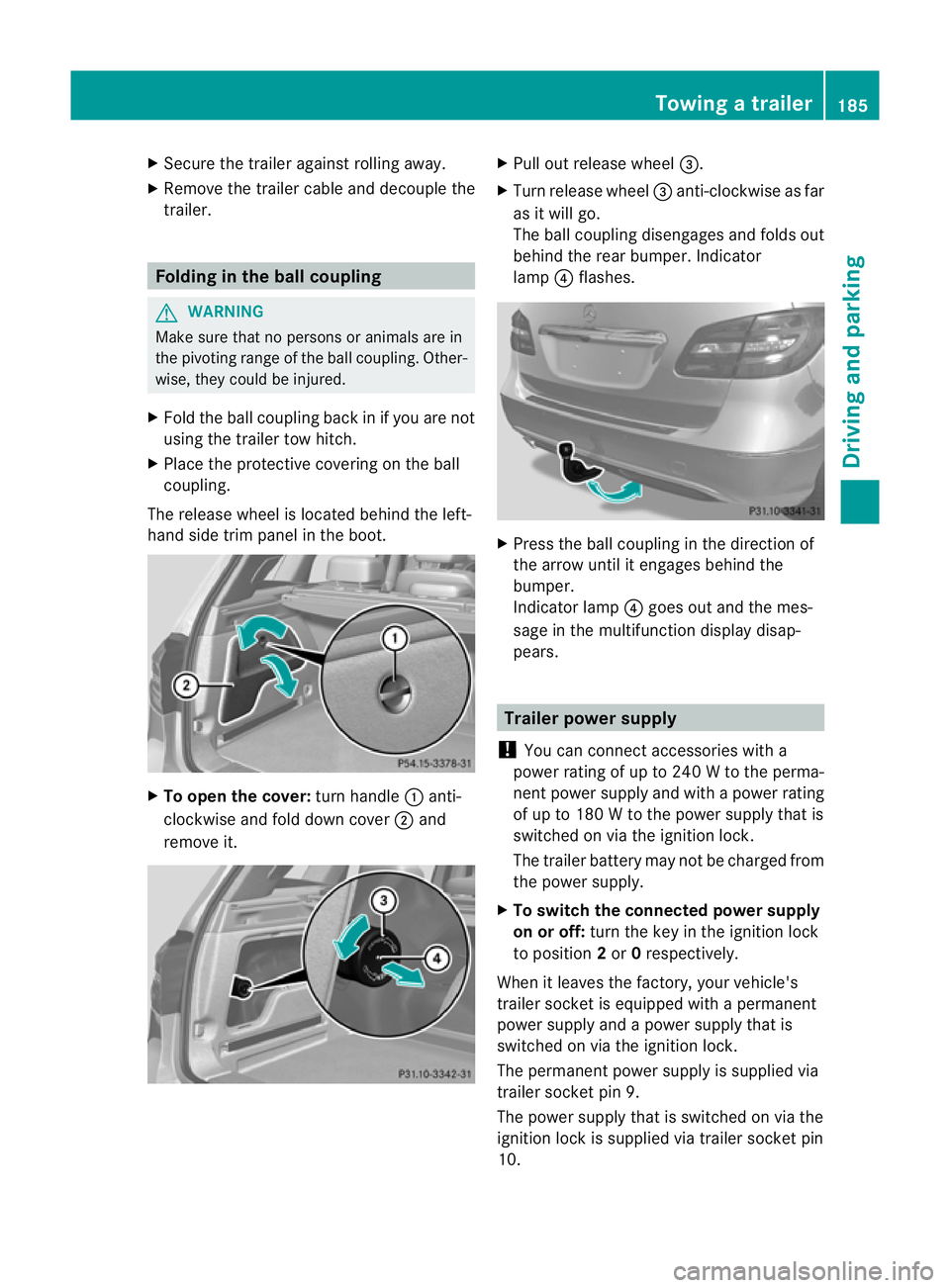 MERCEDES-BENZ B-CLASS HATCHBACK 2011  Owners Manual X
Secure the traile ragainst rolling away.
X Remove the trailer cable and decouple the
trailer. Folding in the ball coupling
G
WARNING
Make sure that no persons or animals are in
the pivoting range of