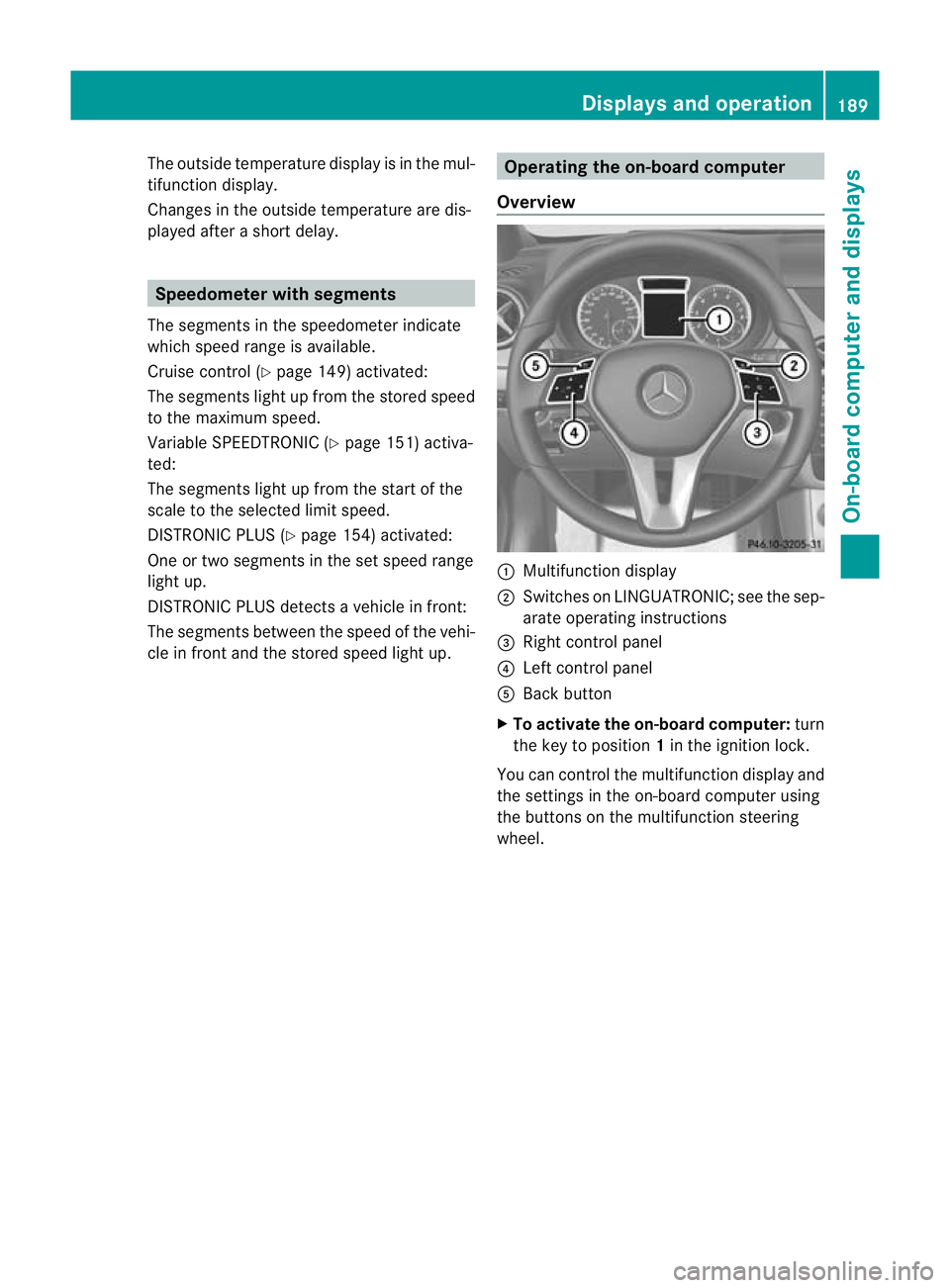 MERCEDES-BENZ B-CLASS HATCHBACK 2011  Owners Manual The outside temperature display is in the mul-
tifunction display.
Changes in the outside temperature are dis-
played after a short delay. Speedometer with segments
The segments in the speedometer ind