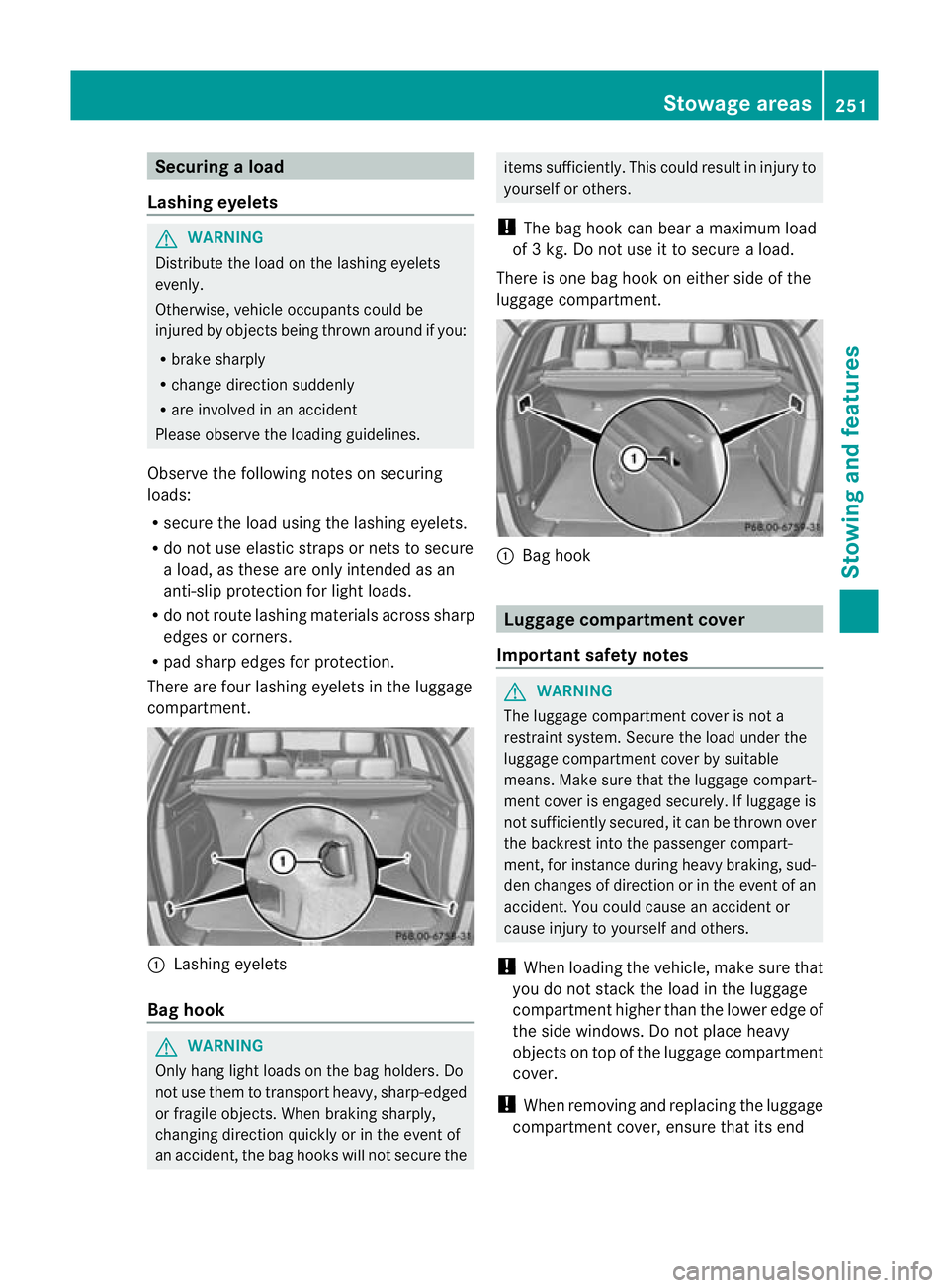 MERCEDES-BENZ B-CLASS HATCHBACK 2011 Owners Manual Securing
aload
Lashing eyelets G
WARNING
Distribute the load on the lashing eyelets
evenly.
Otherwise, vehicle occupants could be
injured by objects being thrown around if you:
R brake sharply
R chang MERCEDES-BENZ B-CLASS HATCHBACK 2011 Owners Manual Securing
aload
Lashing eyelets G
WARNING
Distribute the load on the lashing eyelets
evenly.
Otherwise, vehicle occupants could be
injured by objects being thrown around if you:
R brake sharply
R chang