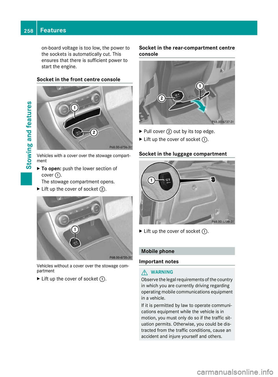 MERCEDES-BENZ B-CLASS HATCHBACK 2011  Owners Manual on-board voltage is too low, the power to
the sockets is automatically cut. This
ensures that there is sufficient power to
start the engine.
Socket in the front centre console Vehicles with a cover ov