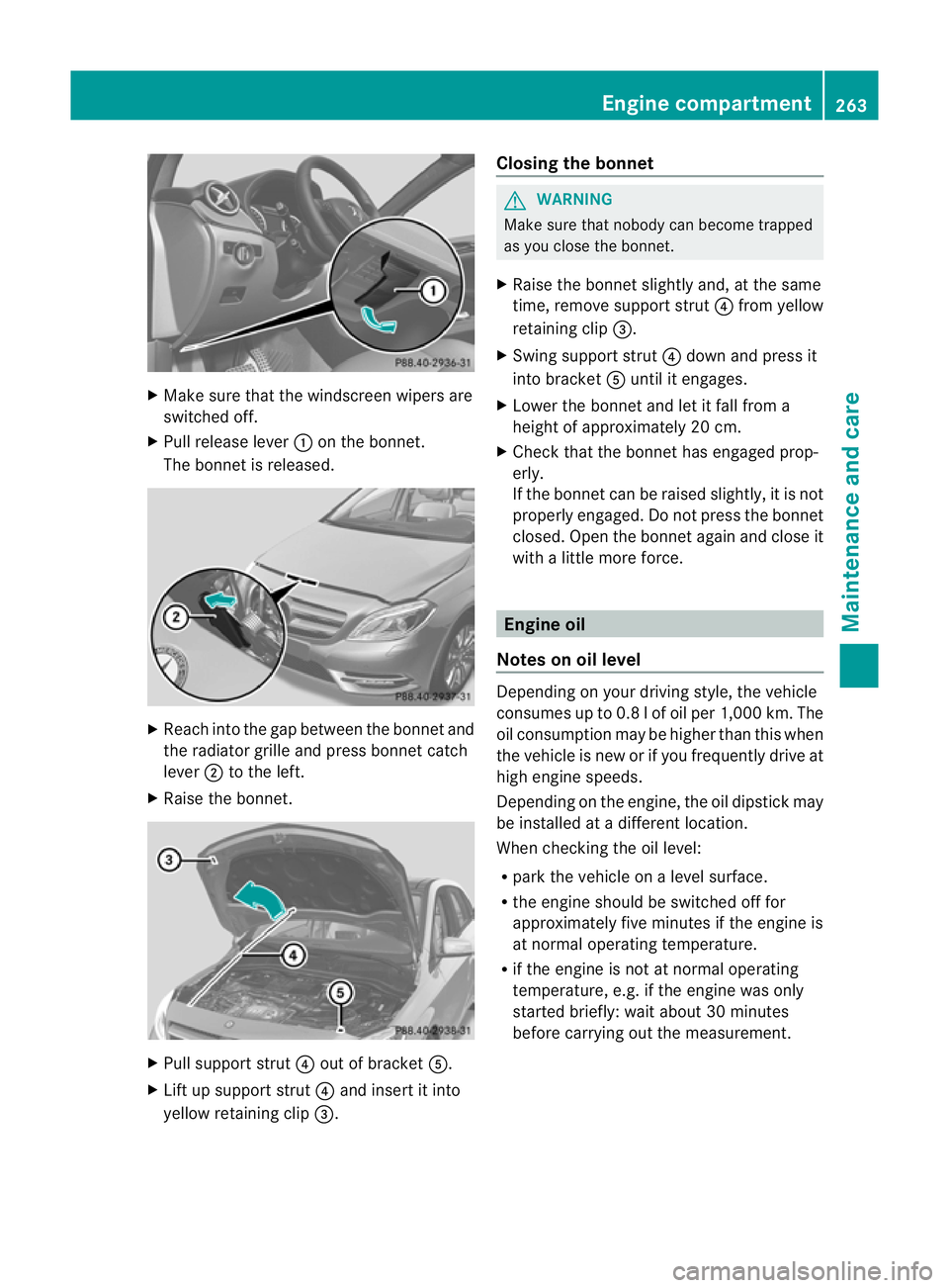 MERCEDES-BENZ B-CLASS HATCHBACK 2011  Owners Manual X
Make sure that the windscreen wipers are
switched off.
X Pull release lever :on the bonnet.
The bonnet is released. X
Reach into the gap between the bonnet and
the radiator grille and press bonnet c