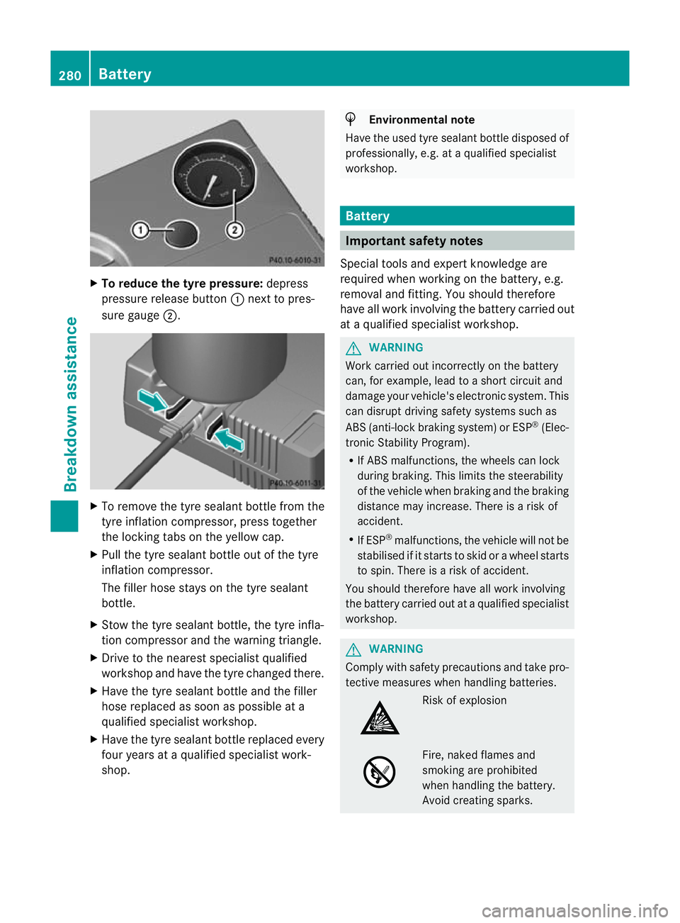 MERCEDES-BENZ B-CLASS HATCHBACK 2011 Owners Manual X
To reduce the tyre pressure: depress
pressure release button :next to pres-
sure gauge ;. X
To remove the tyre sealant bottle from the
tyre inflation compressor ,press together
the locking tabs on t MERCEDES-BENZ B-CLASS HATCHBACK 2011 Owners Manual X
To reduce the tyre pressure: depress
pressure release button :next to pres-
sure gauge ;. X
To remove the tyre sealant bottle from the
tyre inflation compressor ,press together
the locking tabs on t