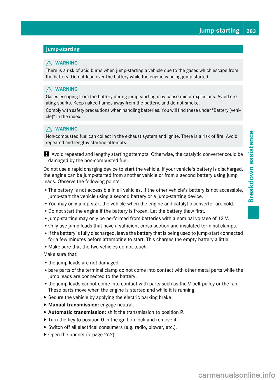 MERCEDES-BENZ B-CLASS HATCHBACK 2011 Owners Manual Jump-starting
G
WARNING
There is a risk of acid burns when jump-starting a vehicle due to the gases which escape from
the battery. Do not lean over the battery while the engine is being jump-started. MERCEDES-BENZ B-CLASS HATCHBACK 2011 Owners Manual Jump-starting
G
WARNING
There is a risk of acid burns when jump-starting a vehicle due to the gases which escape from
the battery. Do not lean over the battery while the engine is being jump-started.