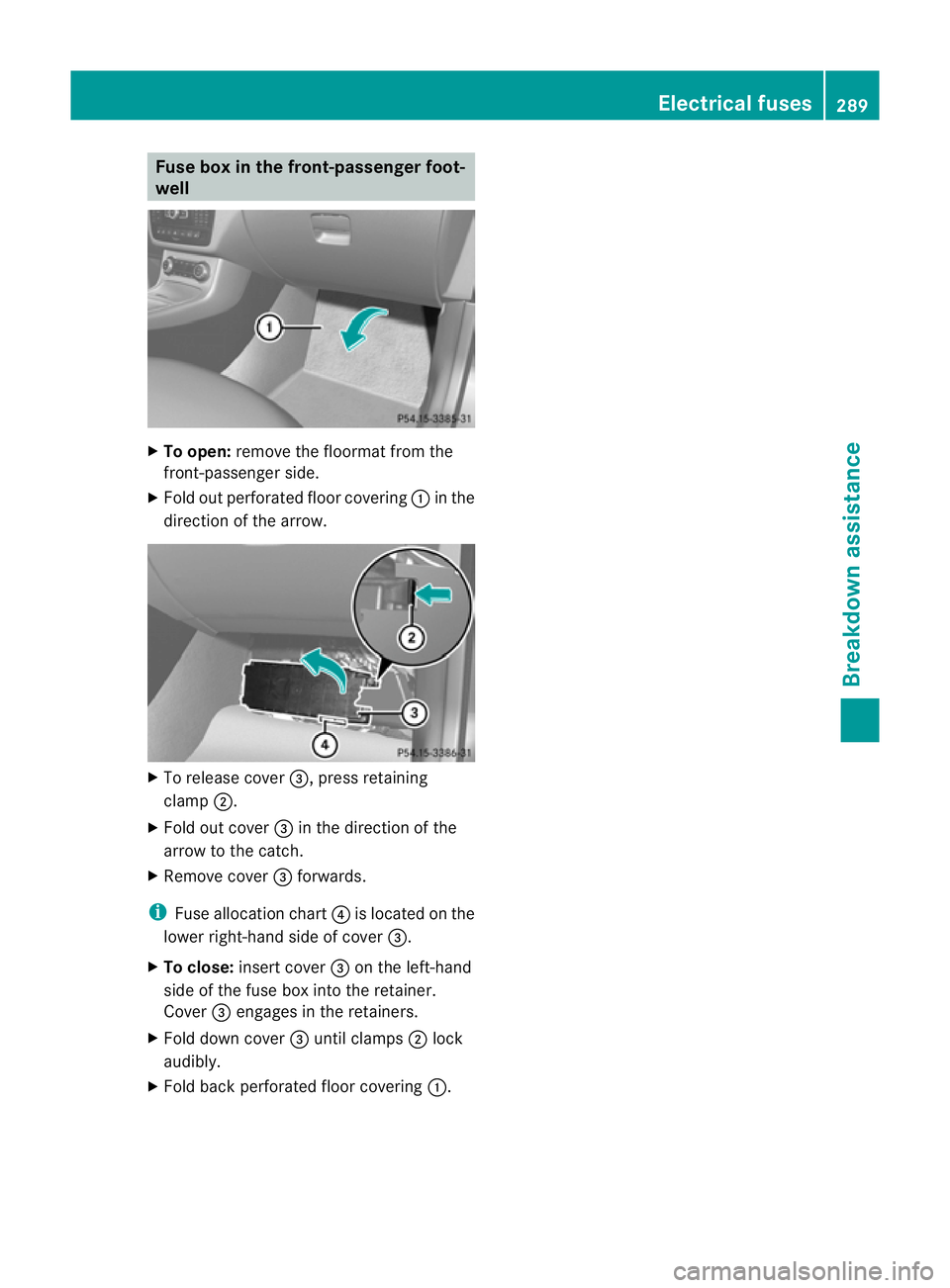 MERCEDES-BENZ B-CLASS HATCHBACK 2011 Owners Manual Fuse box in the front-passenger foot-
well X
To open: remove the floormat from the
front-passenger side.
X Fold out perforated floor covering :in the
direction of the arrow. X
To release cover =, pres MERCEDES-BENZ B-CLASS HATCHBACK 2011 Owners Manual Fuse box in the front-passenger foot-
well X
To open: remove the floormat from the
front-passenger side.
X Fold out perforated floor covering :in the
direction of the arrow. X
To release cover =, pres