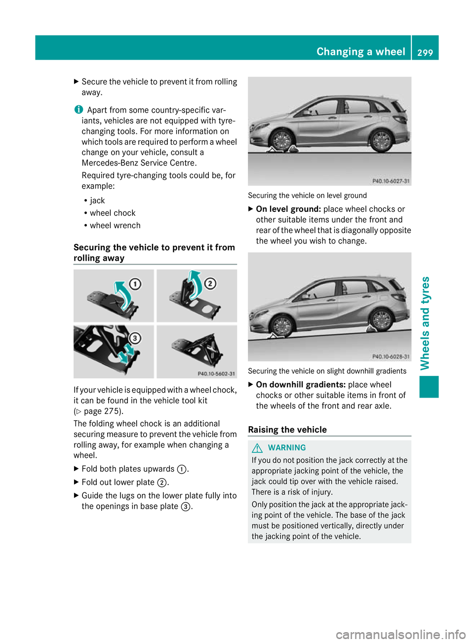 MERCEDES-BENZ B-CLASS HATCHBACK 2011 Owners Manual X
Secure the vehicle to prevent it from rolling
away.
i Apart from some country-specific var-
iants, vehicles are not equipped with tyre-
changing tools. For more information on
which tools are requir MERCEDES-BENZ B-CLASS HATCHBACK 2011 Owners Manual X
Secure the vehicle to prevent it from rolling
away.
i Apart from some country-specific var-
iants, vehicles are not equipped with tyre-
changing tools. For more information on
which tools are requir