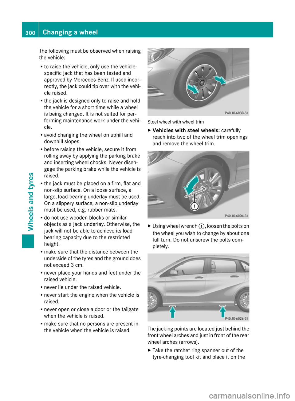 MERCEDES-BENZ B-CLASS HATCHBACK 2011 Owners Manual The following must be observed when raising
the vehicle:
R
to raise the vehicle, only use the vehicle-
specific jack that has been tested and
approved by Mercedes-Benz.Ifu sed incor-
rectly, the jack MERCEDES-BENZ B-CLASS HATCHBACK 2011 Owners Manual The following must be observed when raising
the vehicle:
R
to raise the vehicle, only use the vehicle-
specific jack that has been tested and
approved by Mercedes-Benz.Ifu sed incor-
rectly, the jack