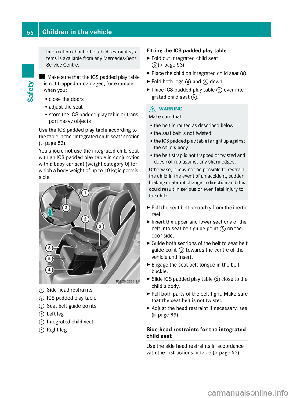 MERCEDES-BENZ B-CLASS HATCHBACK 2011 Workshop Manual Information abouto
therchild restraint sys-
tems is available from any Mercedes-Benz
Service Centre.
! Make sure that the ICS padded play table
is not trapped or damaged, for example
when you:
R close MERCEDES-BENZ B-CLASS HATCHBACK 2011 Workshop Manual Information abouto
therchild restraint sys-
tems is available from any Mercedes-Benz
Service Centre.
! Make sure that the ICS padded play table
is not trapped or damaged, for example
when you:
R close