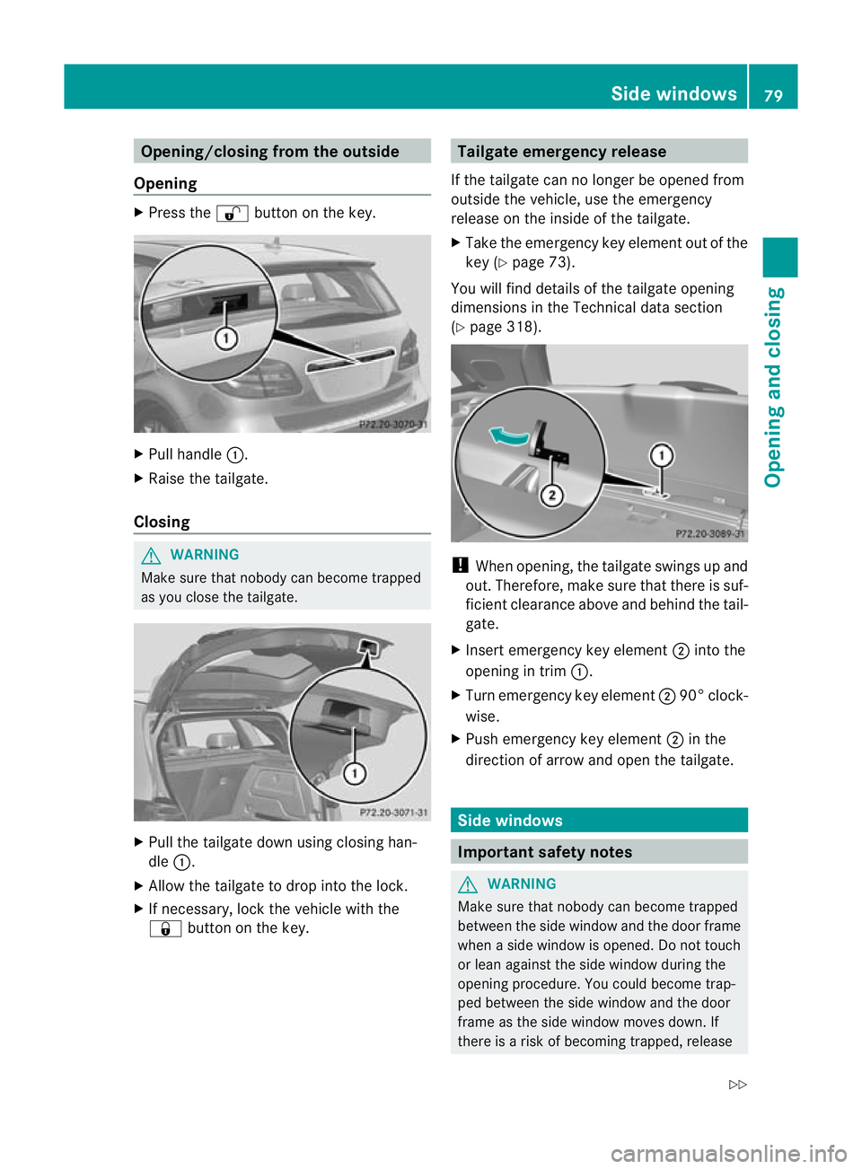 MERCEDES-BENZ B-CLASS HATCHBACK 2011 Manual Online Opening/closing from the outside
Opening X
Press the %button on the key. X
Pull handle :.
X Raise the tailgate.
Closing G
WARNING
Make sure that nobody can become trapped
as you close the tailgate. X
MERCEDES-BENZ B-CLASS HATCHBACK 2011 Manual Online Opening/closing from the outside
Opening X
Press the %button on the key. X
Pull handle :.
X Raise the tailgate.
Closing G
WARNING
Make sure that nobody can become trapped
as you close the tailgate. X
