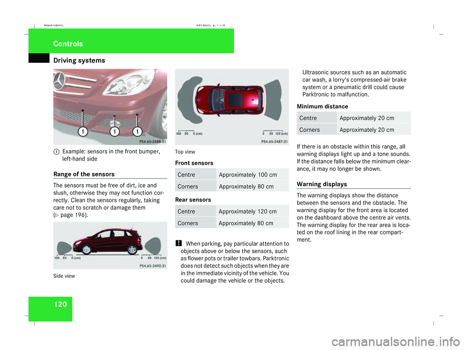 MERCEDES-BENZ B-CLASS HATCHBACK 2008 Owners Manual Driving sys
tems 1201
Example: sensors in the front bumper,
left-hand side
Range of the sensors The sensors must be free of dirt, ice and
slush, otherwise they may not function cor-
rectly. Clean the MERCEDES-BENZ B-CLASS HATCHBACK 2008 Owners Manual Driving sys
tems 1201
Example: sensors in the front bumper,
left-hand side
Range of the sensors The sensors must be free of dirt, ice and
slush, otherwise they may not function cor-
rectly. Clean the
