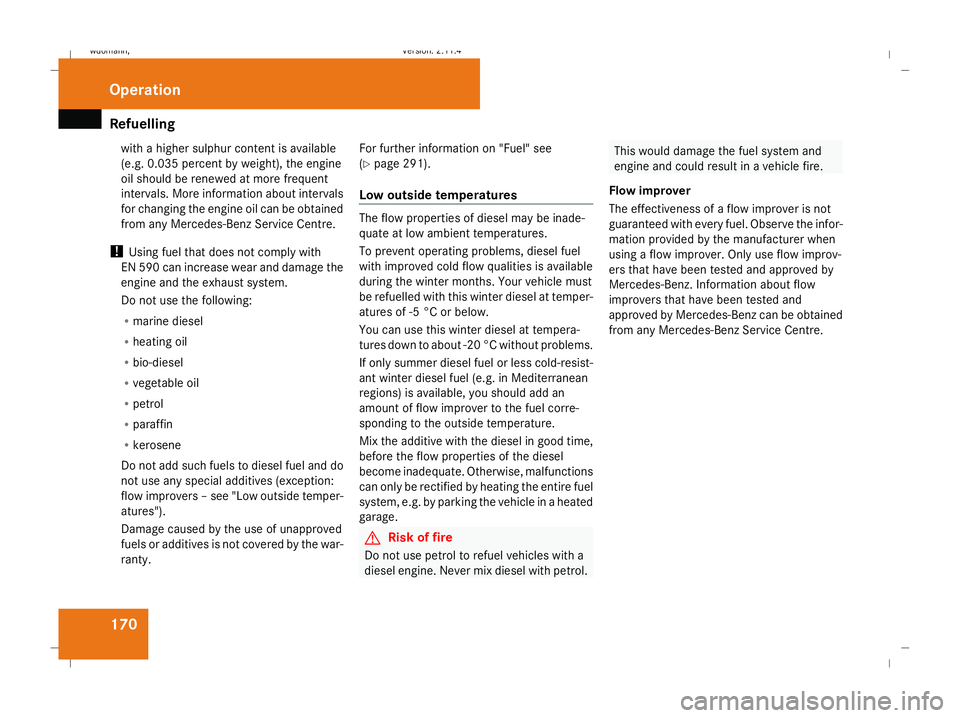 MERCEDES-BENZ B-CLASS HATCHBACK 2008  Owners Manual Refuelling
170with a higher sulphur content is available
(e.g. 0.035 percent by weight), the engine
oil should be renewed at more frequent
intervals. More information about intervals
for changing the 