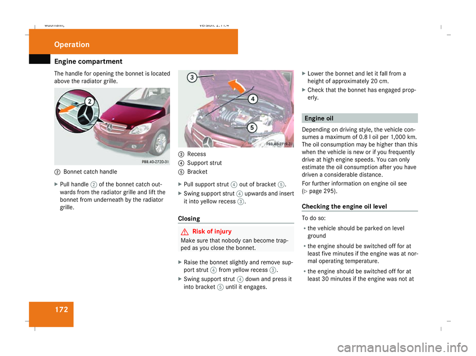 MERCEDES-BENZ B-CLASS HATCHBACK 2008 Owners Manual Engine compartment
172
The handle for opening the bonnet is located
above the radiator grille. 2
Bonnet catch handle
X Pull handle 2of the bonnet catch out-
wards from the radiator grille and lift the MERCEDES-BENZ B-CLASS HATCHBACK 2008 Owners Manual Engine compartment
172
The handle for opening the bonnet is located
above the radiator grille. 2
Bonnet catch handle
X Pull handle 2of the bonnet catch out-
wards from the radiator grille and lift the