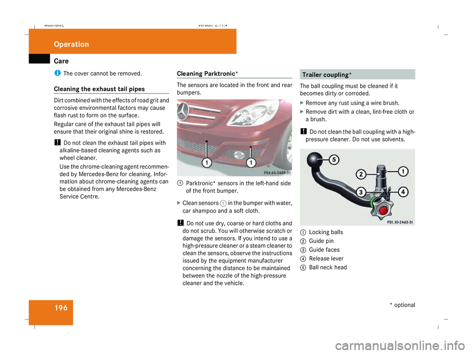 MERCEDES-BENZ B-CLASS HATCHBACK 2008 Owners Manual Care
196
i
The cover cannot be removed.
Cleaning the exhaust tail pipes Dirt combined with the effects of road grit and
corrosive environmental factors may cause
flash rust to form on the surface.
Reg MERCEDES-BENZ B-CLASS HATCHBACK 2008 Owners Manual Care
196
i
The cover cannot be removed.
Cleaning the exhaust tail pipes Dirt combined with the effects of road grit and
corrosive environmental factors may cause
flash rust to form on the surface.
Reg