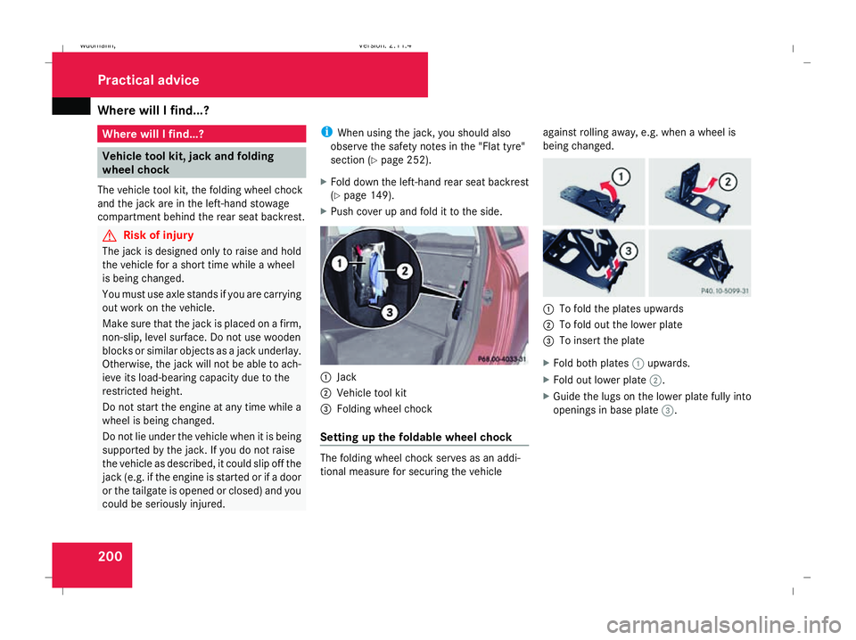 MERCEDES-BENZ B-CLASS HATCHBACK 2008  Owners Manual Where will I find...?
200 Where will I find...?
Vehicle tool kit, jack and folding
wheel chock
The vehicle tool kit, the folding wheel chock
and the jack are in the left-hand stowage
compartment behin