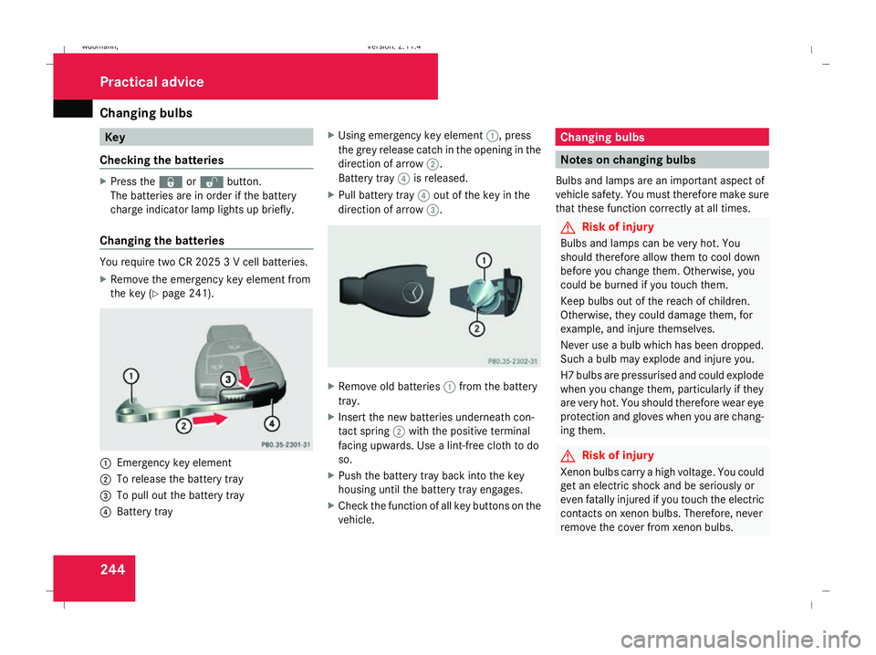 MERCEDES-BENZ B-CLASS HATCHBACK 2008 Owners Manual Changing bulbs
244 Key
Checking the batteries X
Press the jork button.
The batteries are in order if the battery
charge indicator lamp lights up briefly.
Changing the batteries You require two CR 2025 MERCEDES-BENZ B-CLASS HATCHBACK 2008 Owners Manual Changing bulbs
244 Key
Checking the batteries X
Press the jork button.
The batteries are in order if the battery
charge indicator lamp lights up briefly.
Changing the batteries You require two CR 2025