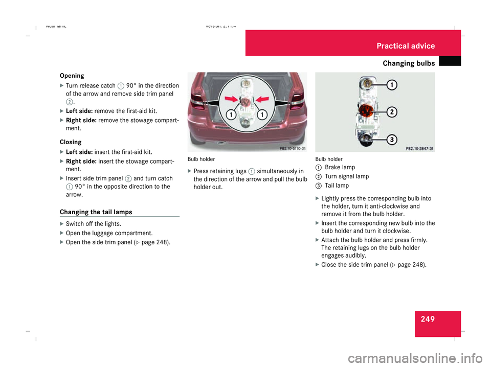 MERCEDES-BENZ B-CLASS HATCHBACK 2008 Owners Manual Changing bulbs
249
Opening
X
Turn release catch 190° in the direction
of the arrow and remove side trim panel
2.
X Left side: remove the first-aid kit.
X Right side: remove the stowage compart-
ment. MERCEDES-BENZ B-CLASS HATCHBACK 2008 Owners Manual Changing bulbs
249
Opening
X
Turn release catch 190° in the direction
of the arrow and remove side trim panel
2.
X Left side: remove the first-aid kit.
X Right side: remove the stowage compart-
ment.