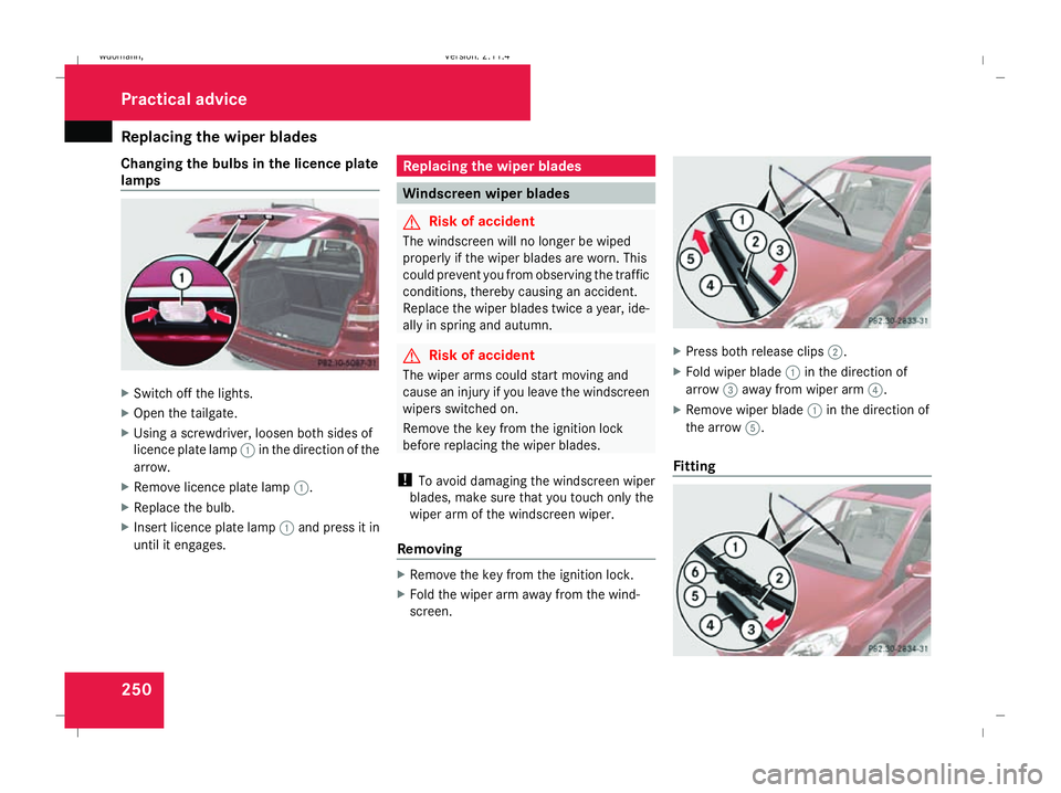 MERCEDES-BENZ B-CLASS HATCHBACK 2008 Owners Manual Replacing the wiper blades
250
Changing the bulbs in the licence plate
lamps X
Switch off the lights.
X Open the tailgate.
X Using a screwdriver, loosen both sides of
licence plate lamp 1in the direct MERCEDES-BENZ B-CLASS HATCHBACK 2008 Owners Manual Replacing the wiper blades
250
Changing the bulbs in the licence plate
lamps X
Switch off the lights.
X Open the tailgate.
X Using a screwdriver, loosen both sides of
licence plate lamp 1in the direct
