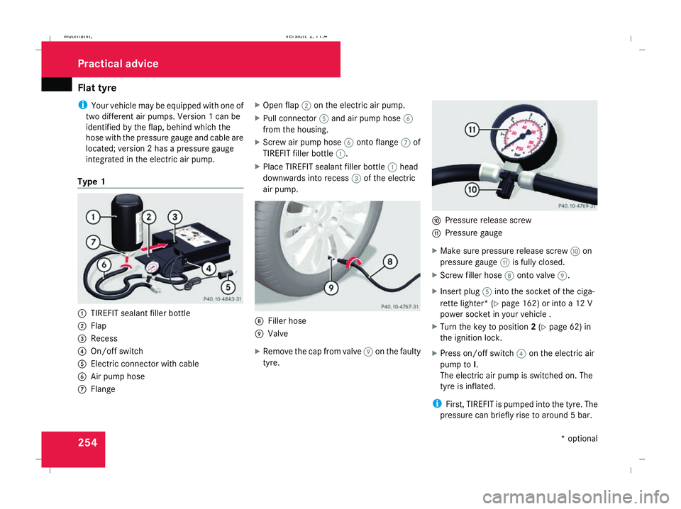 MERCEDES-BENZ B-CLASS HATCHBACK 2008 Owners Manual Flat tyre
254
i
Your vehicle may be equipped with one of
two different air pumps. Version 1 can be
identified by the flap, behind which the
hose with the pressure gauge and cable are
located; version MERCEDES-BENZ B-CLASS HATCHBACK 2008 Owners Manual Flat tyre
254
i
Your vehicle may be equipped with one of
two different air pumps. Version 1 can be
identified by the flap, behind which the
hose with the pressure gauge and cable are
located; version