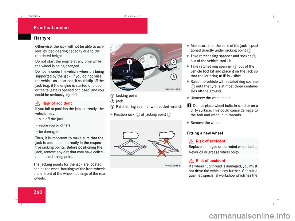 MERCEDES-BENZ B-CLASS HATCHBACK 2008  Owners Manual Flat tyre
260 Otherwise, the jack will not be able to ach-
ieve its load-bearing capacity due to the
restricted height.
Do not start the engine at any time while
the wheel is being changed.
Do not lie