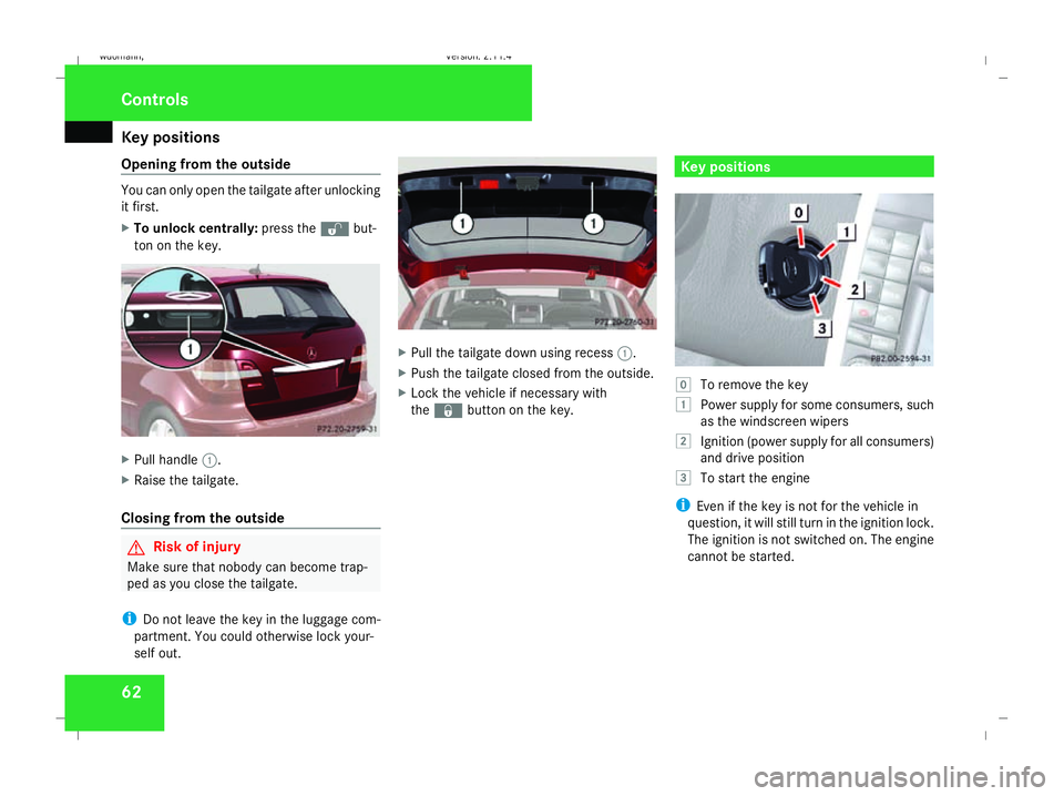 MERCEDES-BENZ B-CLASS HATCHBACK 2008 Repair Manual Key positions
62
Opening from the outside You can only open the tailgate after unlocking
it first.
X To unlock centrally: press thekbut-
ton on the key. X
Pull handle 1.
X Raise the tailgate.
Closing 