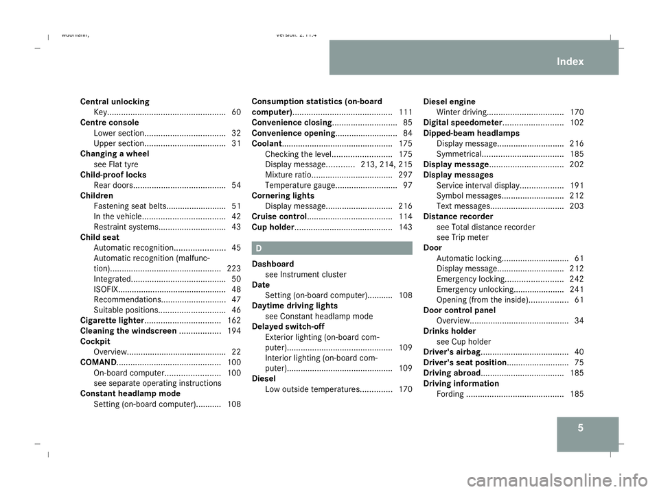 MERCEDES-BENZ B-CLASS HATCHBACK 2008  Owners Manual 5
Central unlocking
Key................................................... 60
Centre console
Lower section. .................................. 32
Upper section. .................................. 31
C