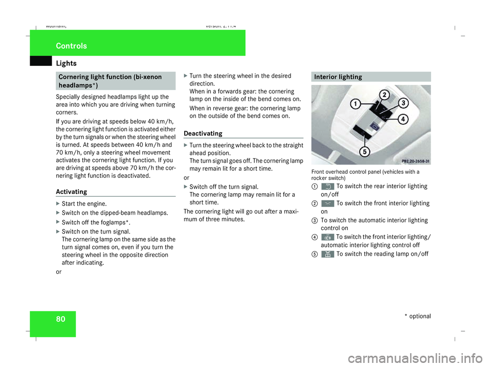 MERCEDES-BENZ B-CLASS HATCHBACK 2008 User Guide Lights
80 Cornering light function (bi-xenon
headlamps*)
Specially designed headlamps light up the
area into which you are driving when turning
corners.
If you are driving at speeds below 40 km/h,
the MERCEDES-BENZ B-CLASS HATCHBACK 2008 User Guide Lights
80 Cornering light function (bi-xenon
headlamps*)
Specially designed headlamps light up the
area into which you are driving when turning
corners.
If you are driving at speeds below 40 km/h,
the