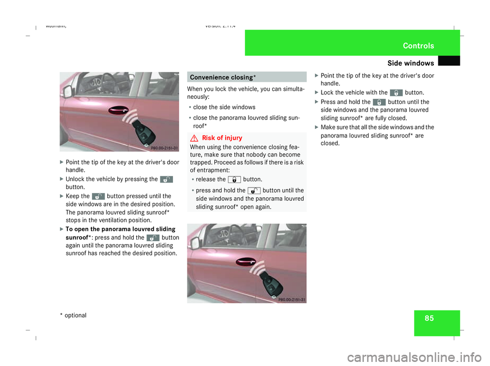 MERCEDES-BENZ B-CLASS HATCHBACK 2008 Manual Online Side windows
85X
Point the tip of the key at the driver's door
handle.
X Unlock the vehicle by pressing the k
button.
X Keep the kbutton pressed until the
side windows are in the desired position.