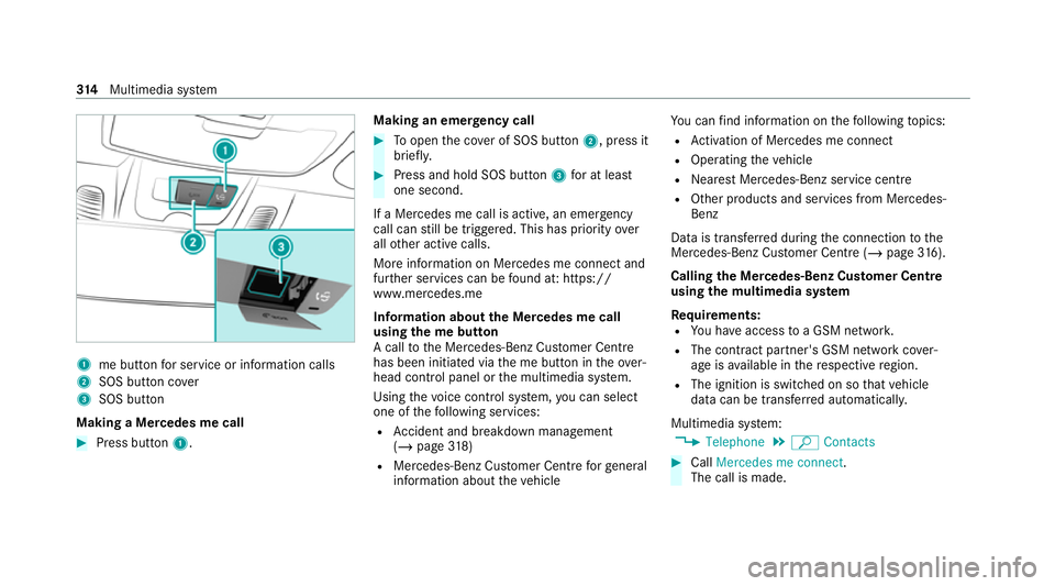 MERCEDES-BENZ C-CLASS CABRIOLET 2021  Owners Manual 1
me button for service or information calls
2 SOS button co ver
3 SOS button
Making a Mercedes me call #
Press button 1. Making an eme
rgency call #
Toopen the co ver of SOS button 2, press it
brief 