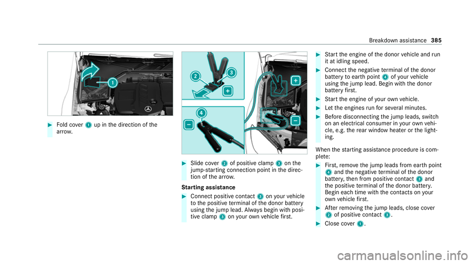 MERCEDES-BENZ C-CLASS CABRIOLET 2021 Owners Manual #
Fold co ver1 up in the direction of the
ar row. #
Slide co ver2 of positive clamp 3onthe
jump-s tarting connection point in the direc‐
tion of the ar row.
St arting assi stance #
Connect positive MERCEDES-BENZ C-CLASS CABRIOLET 2021 Owners Manual #
Fold co ver1 up in the direction of the
ar row. #
Slide co ver2 of positive clamp 3onthe
jump-s tarting connection point in the direc‐
tion of the ar row.
St arting assi stance #
Connect positive