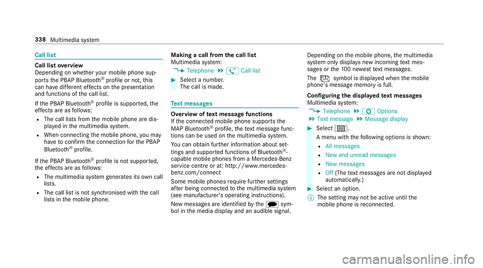 MERCEDES-BENZ C-CLASS CABRIOLET 2018 Owners Manual Call list
Call list
overview
Depending on whe ther your mobile phone sup‐
ports the PBAP Blue tooth®
profile or not, this
can ha vediffere nt ef fects on the presentation
and functions of the call MERCEDES-BENZ C-CLASS CABRIOLET 2018 Owners Manual Call list
Call list
overview
Depending on whe ther your mobile phone sup‐
ports the PBAP Blue tooth®
profile or not, this
can ha vediffere nt ef fects on the presentation
and functions of the call