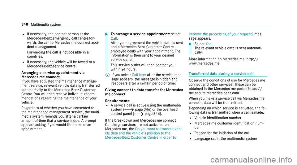 MERCEDES-BENZ C-CLASS CABRIOLET 2018 Owners Manual R
If necessar y,the conta ct person at the
Mercedes-Benz emer gency call centre for‐
wa rdsth e call toMercedes me connect acci‐
dent management.
Fo rw arding the call is not possible in all
count MERCEDES-BENZ C-CLASS CABRIOLET 2018 Owners Manual R
If necessar y,the conta ct person at the
Mercedes-Benz emer gency call centre for‐
wa rdsth e call toMercedes me connect acci‐
dent management.
Fo rw arding the call is not possible in all
count