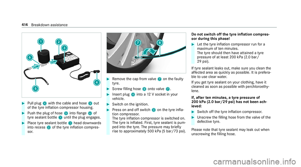 MERCEDES-BENZ C-CLASS CABRIOLET 2018 Owners Manual 0007
Pull plug 4with the cable and hose 5out
of the tyre inflation compressor housing. 0007
Push the plug of hose 5into flange 6of
tyre sealant bottle 1until the plug engages. 0007
Place tyre sealant MERCEDES-BENZ C-CLASS CABRIOLET 2018 Owners Manual 0007
Pull plug 4with the cable and hose 5out
of the tyre inflation compressor housing. 0007
Push the plug of hose 5into flange 6of
tyre sealant bottle 1until the plug engages. 0007
Place tyre sealant