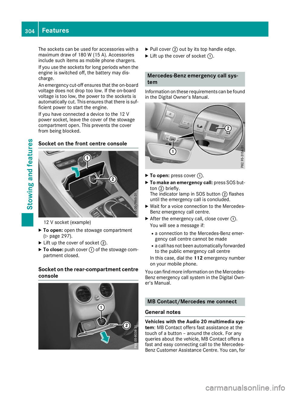 MERCEDES-BENZ C-CLASS CABRIOLET 2016 Owners Manual The sockets can be used for accessories with a
maximum draw of 180 W (15 A). Accessories
include such items as mobile phone chargers.
If you use the sockets for long periods when the engine is switche MERCEDES-BENZ C-CLASS CABRIOLET 2016 Owners Manual The sockets can be used for accessories with a
maximum draw of 180 W (15 A). Accessories
include such items as mobile phone chargers.
If you use the sockets for long periods when the engine is switche