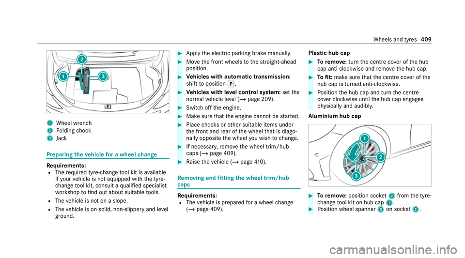 MERCEDES-BENZ C-CLASS COUPE 2021 Owners Manual 1
Wheel wrench
2 Folding chock
3 Jack Preparing
theve hicle for a wheel change Re
quirements:
R The requ ired tyre-change tool kit is available.
If yo ur vehicle is not equipped with the tyre-
ch ange MERCEDES-BENZ C-CLASS COUPE 2021 Owners Manual 1
Wheel wrench
2 Folding chock
3 Jack Preparing
theve hicle for a wheel change Re
quirements:
R The requ ired tyre-change tool kit is available.
If yo ur vehicle is not equipped with the tyre-
ch ange