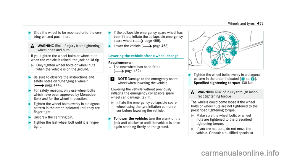 MERCEDES-BENZ C-CLASS COUPE 2018 Owners Manual 0007
Slide the wheel tobe mounted onto the cen‐
tring pin and push it on. 000A
WARNING Risk of inju ryfrom tightening
wheel bolts and nuts
If yo u tighten the wheel bolts or wheel nuts
when theve hi MERCEDES-BENZ C-CLASS COUPE 2018 Owners Manual 0007
Slide the wheel tobe mounted onto the cen‐
tring pin and push it on. 000A
WARNING Risk of inju ryfrom tightening
wheel bolts and nuts
If yo u tighten the wheel bolts or wheel nuts
when theve hi