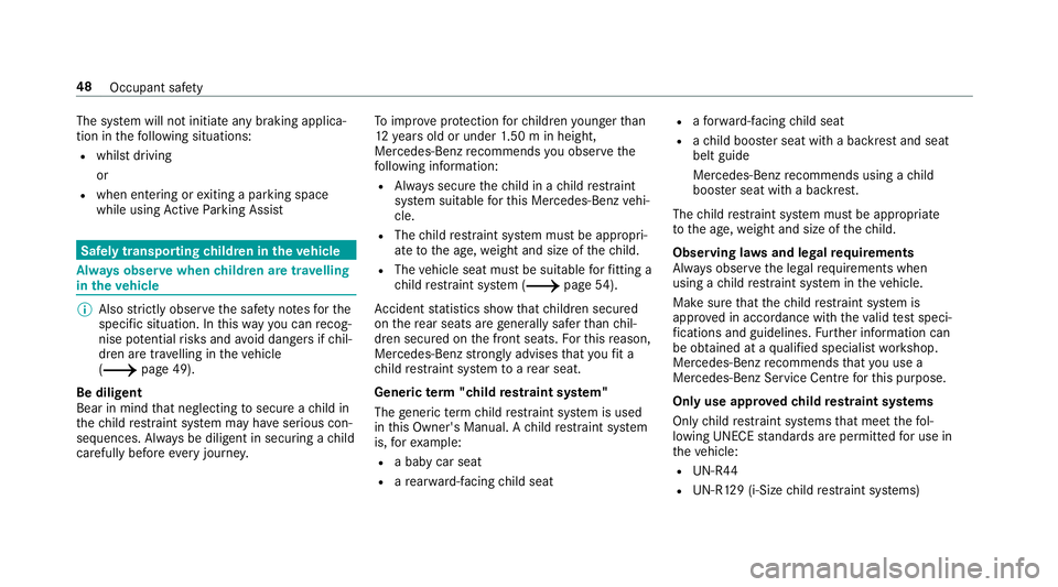 MERCEDES-BENZ C-CLASS COUPE 2018 Workshop Manual The sy
stem will not initiate any braking applica‐
tion in thefo llowing situations:
R whilst driving
or
R when entering or exiting a parking space
while using Active Parking Assist Safely transport