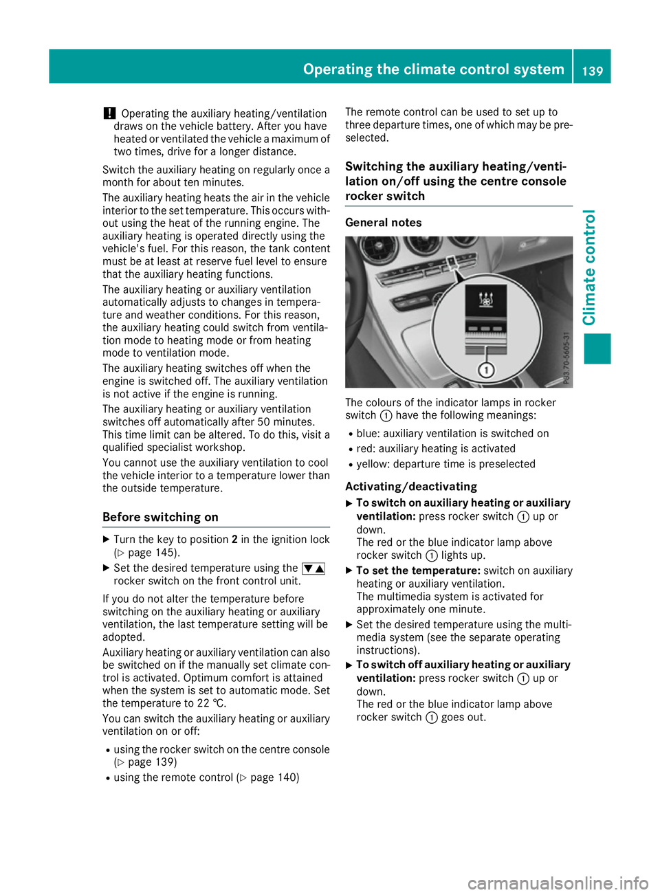 MERCEDES-BENZ C-CLASS COUPE 2015 Owners Manual !
Operating the auxiliary heating/ventilation
draws on the vehicle battery. After you have
heated or ventilated the vehicle amaximum of
two times, drive for alonger distance.
Switch the auxiliary heat MERCEDES-BENZ C-CLASS COUPE 2015 Owners Manual !
Operating the auxiliary heating/ventilation
draws on the vehicle battery. After you have
heated or ventilated the vehicle amaximum of
two times, drive for alonger distance.
Switch the auxiliary heat