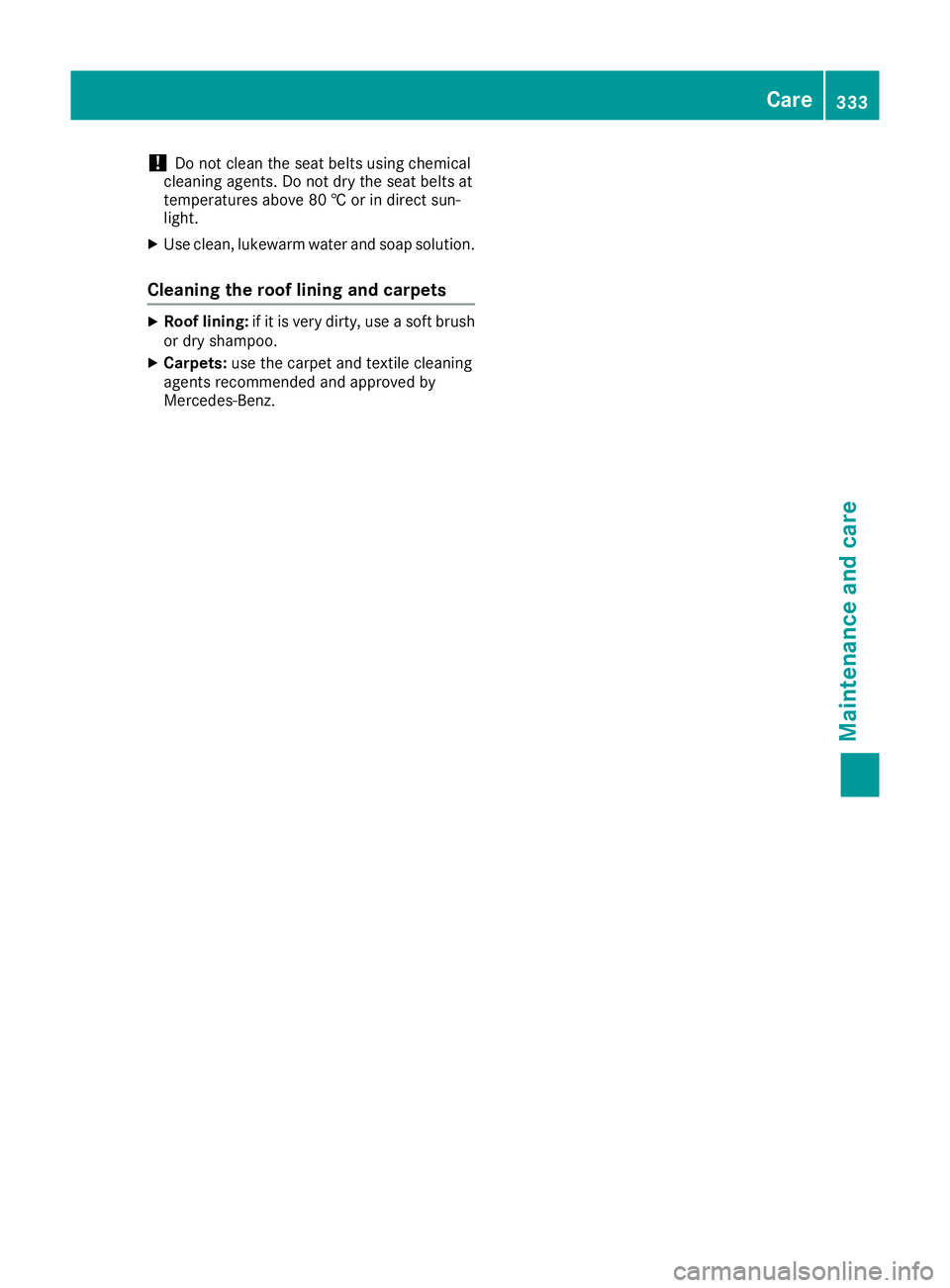 MERCEDES-BENZ C-CLASS COUPE 2015 Owners Manual !
Do not clean the seat belts using chemical
cleaning agents. Do not dry the seat belts at
temperatures above 80 †orindirect sun-
light.
X Use clean, lukewarm water and soap solution.
Cleaning the r MERCEDES-BENZ C-CLASS COUPE 2015 Owners Manual !
Do not clean the seat belts using chemical
cleaning agents. Do not dry the seat belts at
temperatures above 80 †orindirect sun-
light.
X Use clean, lukewarm water and soap solution.
Cleaning the r