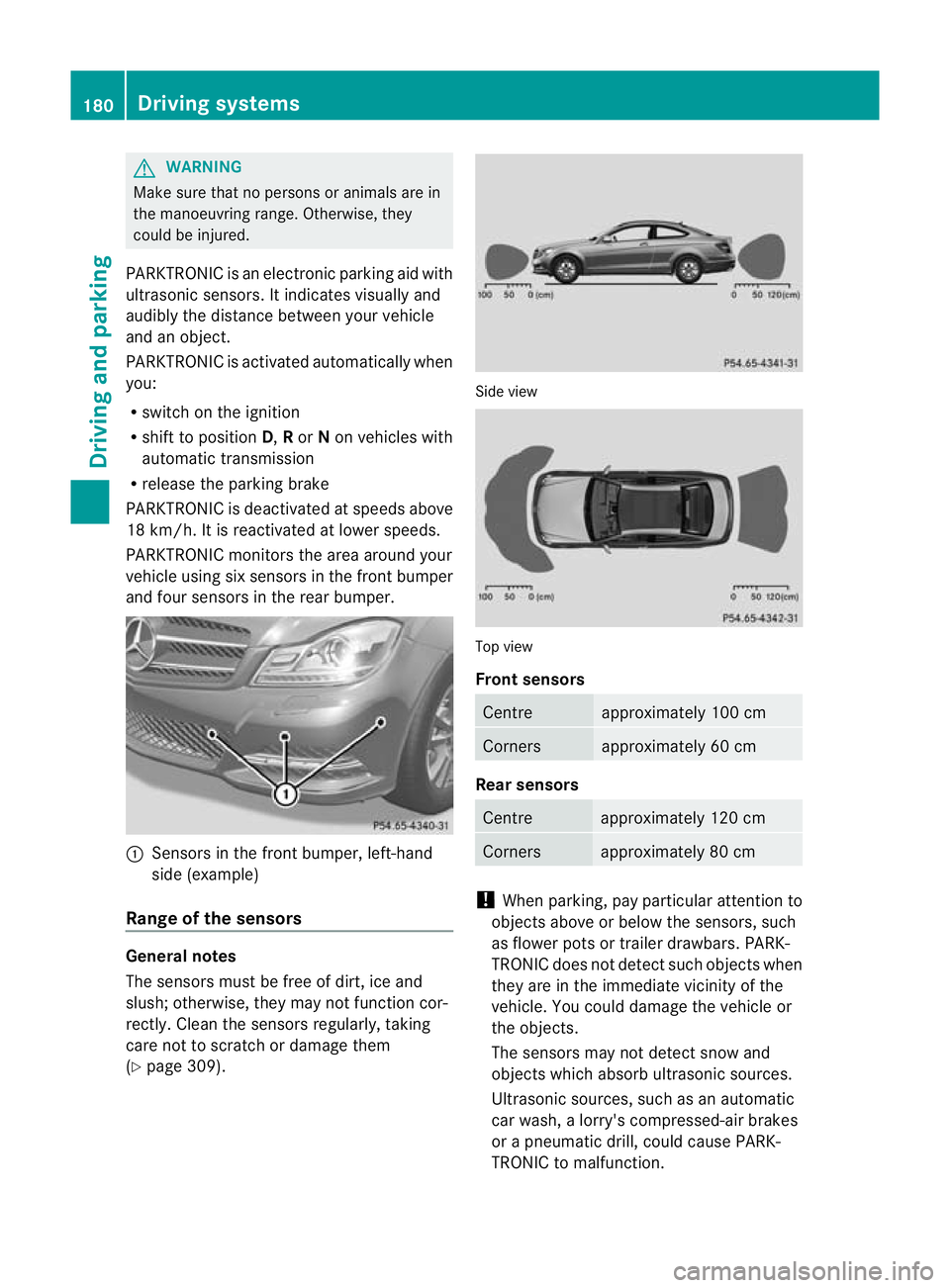 MERCEDES-BENZ C-CLASS COUPE 2011 Owners Manual G
WARNING
Make sure that no persons or animals are in
the manoeuvring range. Otherwise, they
could be injured.
PARKTRONIC is an electronic parking aid with
ultrasonic sensors. It indicates visually an MERCEDES-BENZ C-CLASS COUPE 2011 Owners Manual G
WARNING
Make sure that no persons or animals are in
the manoeuvring range. Otherwise, they
could be injured.
PARKTRONIC is an electronic parking aid with
ultrasonic sensors. It indicates visually an