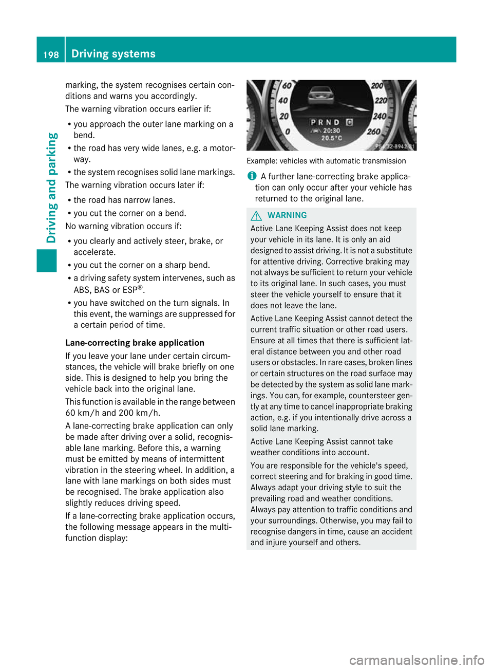 MERCEDES-BENZ C-CLASS COUPE 2011  Owners Manual marking, the system recognises certain con-
ditions and warns you accordingly.
The warning vibration occurs earlier if:
R
you approach the outer lane marking on a
bend.
R the road has very wide lanes,