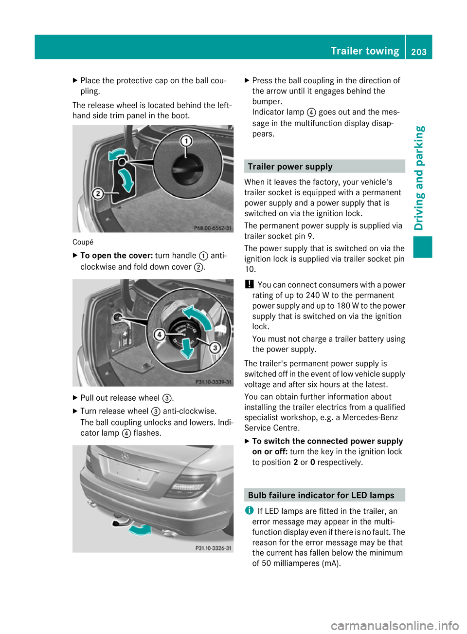 MERCEDES-BENZ C-CLASS COUPE 2011  Owners Manual X
Place the protective cap on the ball cou-
pling.
The release wheel is located behind the left-
hand side trim panel in the boot. Coupé
X
To open the cover: turn handle:anti-
clockwise and fold down