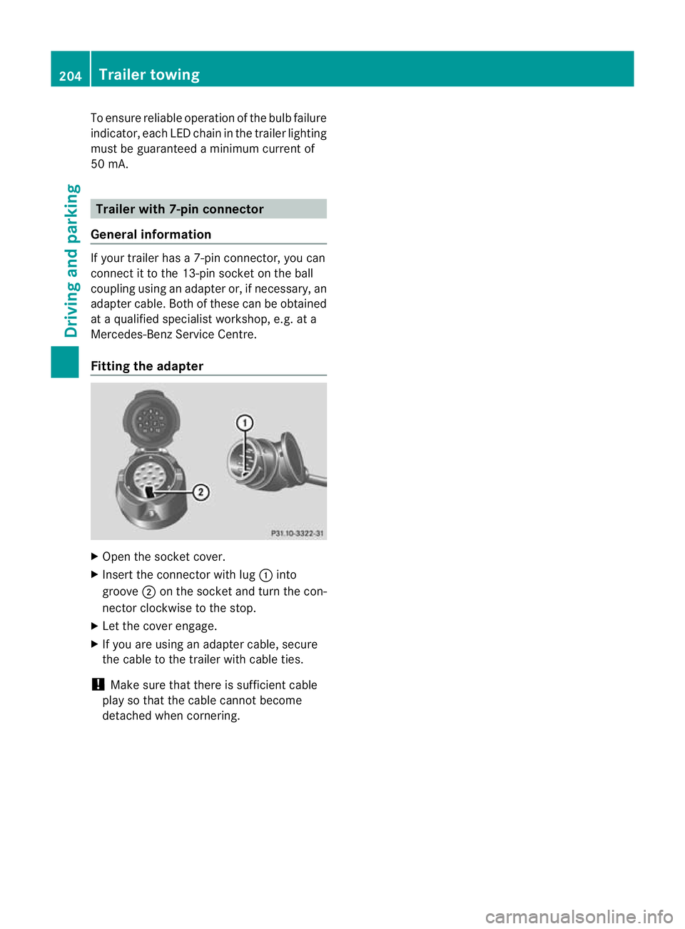 MERCEDES-BENZ C-CLASS COUPE 2011  Owners Manual To ensure reliable operation of the bulb failure
indicator, each LED chain in the trailer lighting
must be guaranteed a minimum current of
50 mA. Trailer with 7-pin connector
General information If yo